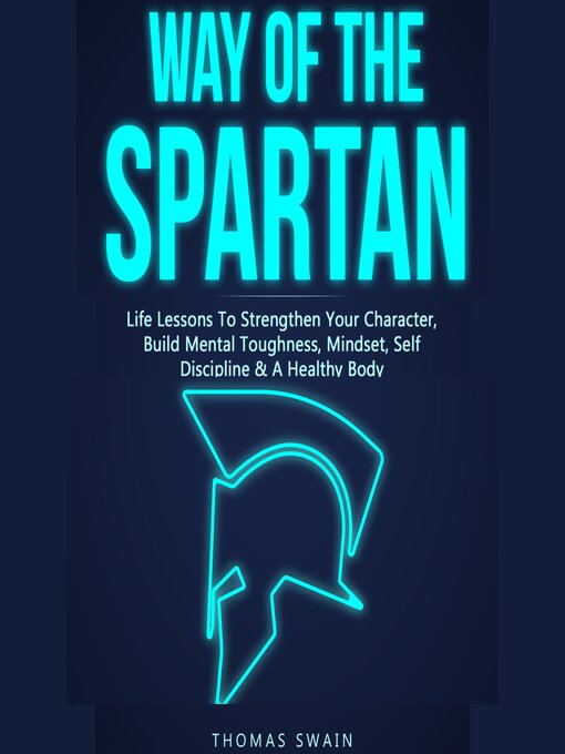 Title details for Way of the Spartan Life Lessons to Strengthen Your Character, Build Mental Toughness, Mindset, Self Discipline & a Healthy Body by Thomas Swain - Available